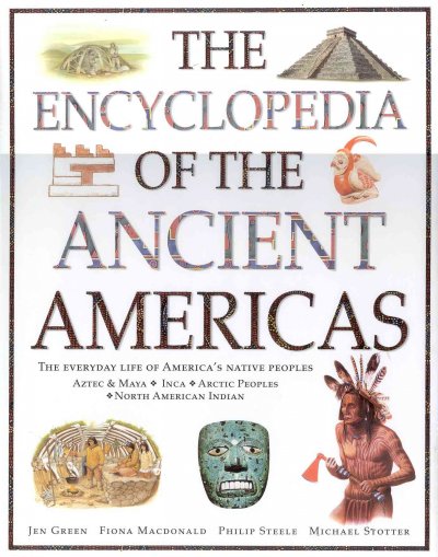The encyclopedia of the ancient Americas : explore the wonders of the Aztec, Maya, Inca, North American Indian and Arctic peoples / Jen Green ... [et al.].