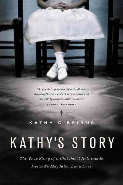 Kathy's story : the true story of a childhood hell inside Ireland's Magdalen Laundries / Kathy O'Beirne.