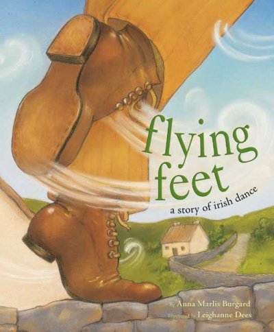 Flying feet : a story of Irish dance / by Anna Marlis Burgard ; illustrated by Leighanne Dees.