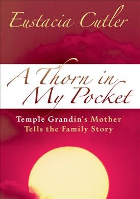 A thorn in my pocket : Temple Grandin's mother tells the family story / Eustacia Cutler.