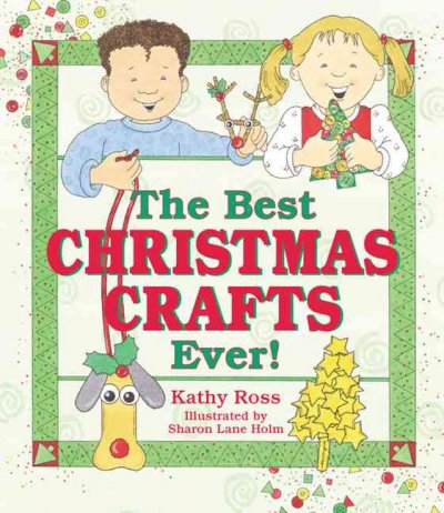 The best Christmas crafts ever! / by Kathy Ross ; illustrated by Sharon Lane Holm.