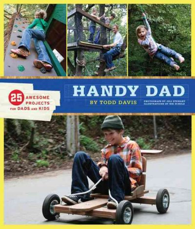 Handy dad : 25 awesome projects for dads and kids / by Todd Davis ; photographs by Juli Stewart and Todd Davis ; illustrations by Nik Schulz.