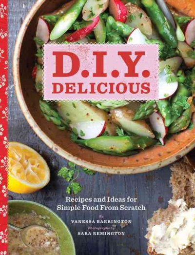 D.I.Y. delicious : recipes and ideas for simple food from scratch / by Vanessa Barrington.