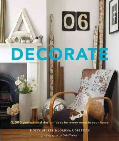 Decorate : 1,000 professional design ideas for every room in your home / Holly Becker & Joanna Copestick ; photographs by Debi Treloar.
