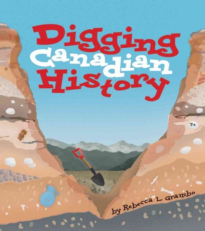 Digging Canadian history / by Rebecca L. Grambo.