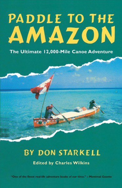 Paddle to the Amazon : the ultimate 12,000-mile canoe adventure / by Don Starkell ; edited by Charles Wilkins.