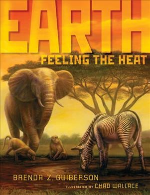 Earth : feeling the heat / Brenda Z. Guiberson ; illustrated by Chad Wallace.