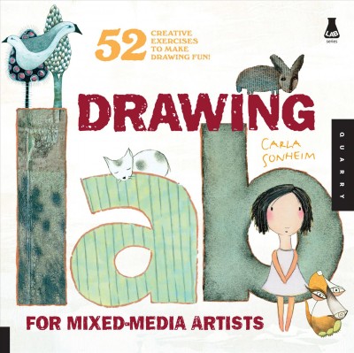 Drawing lab for mixed-media artists : 52 creative exercises to make drawing fun / Carla Sonheim.