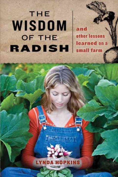 The wisdom of the radish and other lessons learned on a small farm / Lynda Hopkins.