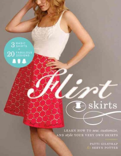 Flirt skirts : learn how to sew, customize, and style your very own skirts / Patti Gilstrap, Seryn Potter ; photography by Barbara Sullivan.
