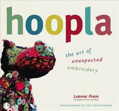 Hoopla : the art of unexpected embroidery / Leanne Prain ; photography by Jeff Christenson.