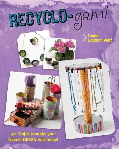 Recyclo-gami : 40 crafts to make your friends green with envy! / crafts by Laurie Goldrich Wolf ; photos by Bruce Wolf.