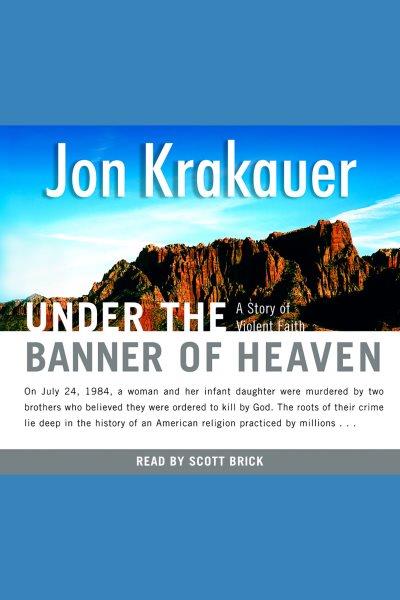 Under the banner of heaven [electronic resource] : a story of violent faith / Jon Krakauer.