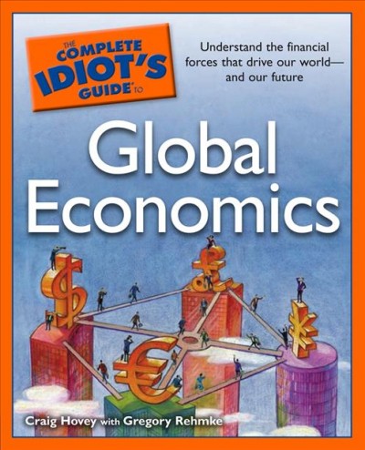 The complete idiot's guide to global economics [electronic resource] / Craig Hovey with Gregory Rehmke.