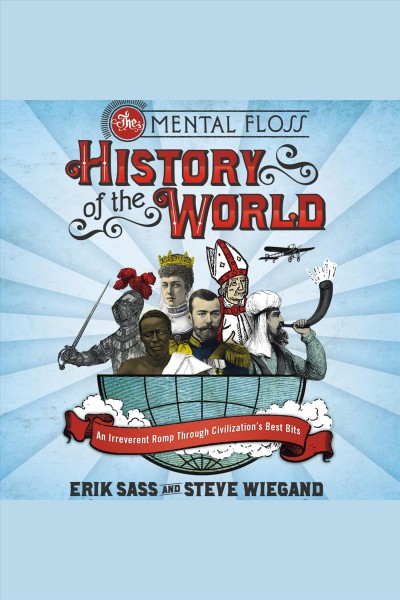 The mental floss history of the world [electronic resource] : an irreverent romp through civilization's best bits / Erik Sass and Steve Wiegand with Will Pearson and Mangesh Hattikudur.