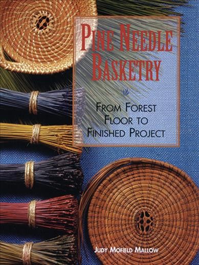 Pine needle basketry : from forest floor to finished project / Judy Mofield Mallow.