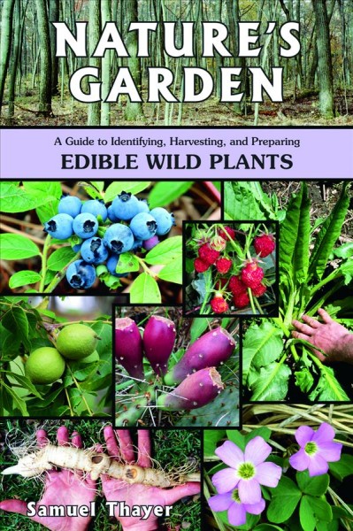 Nature's garden : a guide to identifying, harvesting, and preparing edible wild plants / Samuel Thayer.