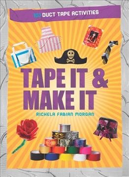 Tape it & make it : 101 duct tape activities / Richela Fabian Morgan.