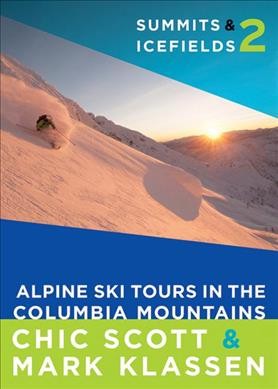 Summits & icefields 2 : Alpine ski tours in the Columbia Mountains / Chic Scott & Mark Klassen.