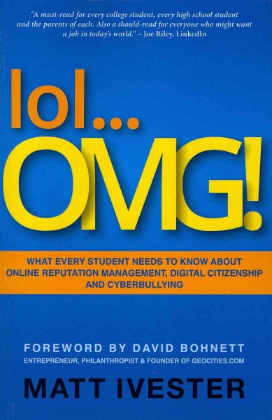 Lol-- omg! : what every student needs to know about online reputation management, digital citizenship, and cyberbullying / Matt Ivester.
