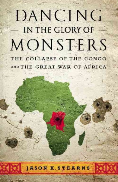 Dancing in the glory of monsters [electronic resource] : the collapse of the Congo and the great war of Africa / Jason K. Stearns.