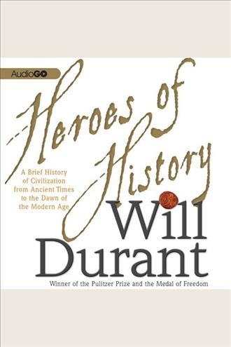 Heroes of history [electronic resource] : a brief history of civilization from ancient times to the dawn of the modern age / Will Durant.