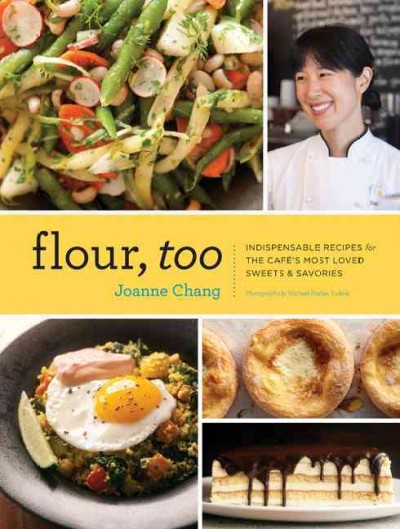 Flour, too : indispensable recipes for the cafe's most loved sweets & savories / Joanne Chang ; photographs by Michael Harlan Turkell.