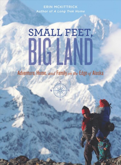 Small feet, big land : adventure, home, and family on the edge of Alaska / Erin McKittrick.
