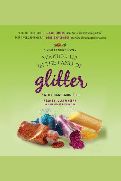 Waking up in the land of glitter [electronic resource] : a crafty chica novel / Kathy Cano-Murillo.