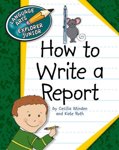 How to write a report [electronic resource] / by Cecilia Minden and Kate Roth.