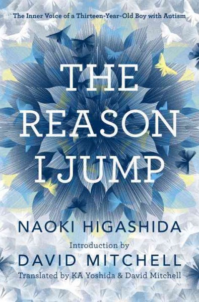 The reason I jump : the inner voice of a thirteen-year-old boy with autism / Naoki Higashida ; translated by Ka Yoshida and David Mitchell.