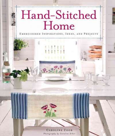 Hand-stitched home : embroidered inspiration, ideas, and projects / Caroline Zoob ; photography by Caroline Arber.