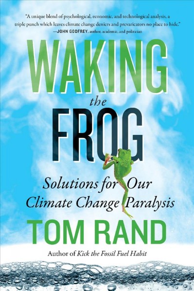 Waking the frog : solutions for our climate change paralysis / Tom Rand.