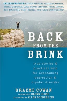 Back from the brink : true stories & practical help for overcoming depression & bipolar disorder / Grame Cowan ; foreword by Glenn Close ; afterword by Allen Doederlein.