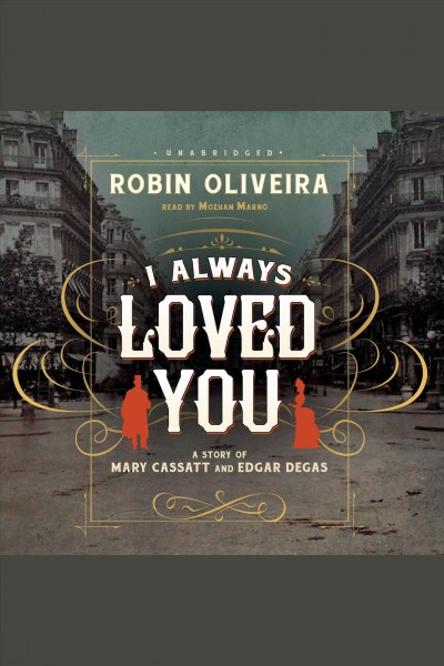I always loved you : a story of Mary Cassatt and Edgar Degas / Robin Oliveira.