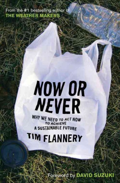Now or never : why we need to act now to achieve a sustainable future / Tim Flannery.