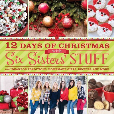 12 days of Christmas with Six Sisters' Stuff : 144 Ideas for traditions, homemade gifts, recipes, and more / Six Sisters' Stuff.