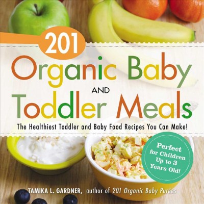 201 organic baby and toddler meals : the healthiest toddler and baby food recipes you can make! / Tamika L. Gardner, author of 201 Organic baby purées.