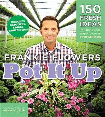 Pot it up [electronic resource] : 150 fresh ideas for beautiful, easy-to-grow containers / Frankie Flowers ; photography by Shannon J. Ross.