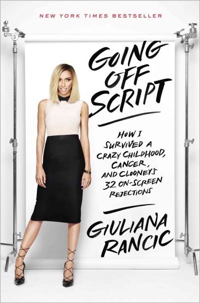 Going off script : how I survived a crazy childhood, cancer, and Clooney's 32 on-screen rejections / Giuliana Rancic.