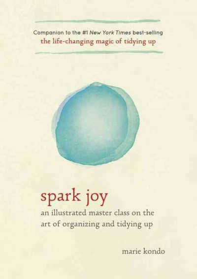 Spark joy : an illustrated master class on the art of organizing and tidying up / Marie Kondo ; translated from the Japanese by Cathy Hirano.