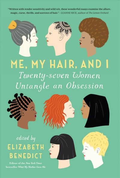 Me, my hair, and I : [twenty-seven women untangle an obsession] / edited by Elizabeth Benedict.