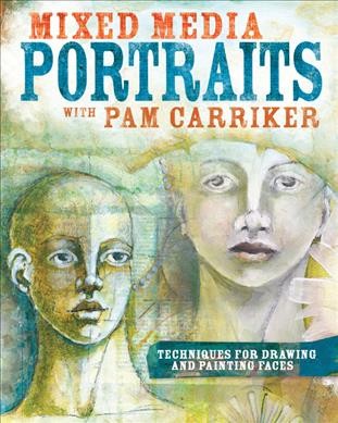 Mixed media portraits with Pam Carriker : techniques for drawing and painting faces.