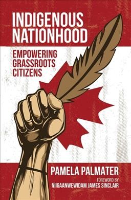 Indigenous nationhood : empowering grassroots citizens / Pamela Palmater ; foreword by Niigaanwewidam James Sinclair.