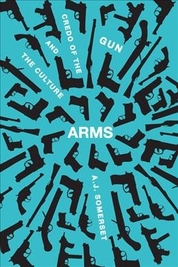 Arms : the culture and credo of the gun / A.J. Somerset.