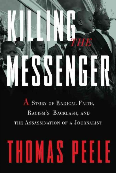 Killing the messenger [electronic resource] : a story of radical faith, racism's backlash, and the assassination of a journalist / Thomas Peele.