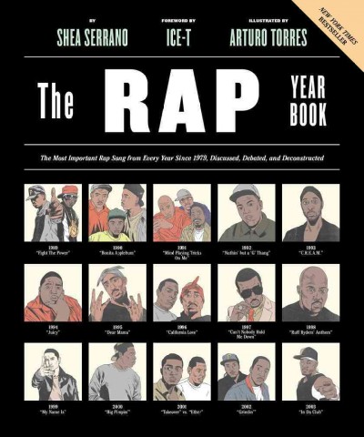 The rap year book : the most important rap song from every year since 1979, discussed, debated, and deconstructed / by Shea Serrano ; foreword by Ice-T ; illustrated by Arturo Torres.
