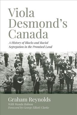 Viola Desmond's Canada : a history of blacks and racial segregation in the promised land / Graham Reynolds, with Wanda Robson ; foreword by George Elliott Clarke.