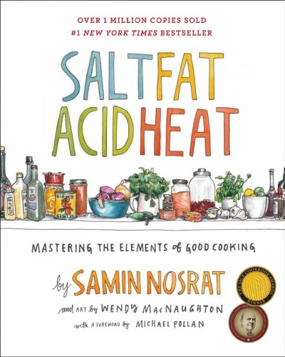 Salt, fat, acid, heat : mastering the elements of good cooking / by Samin Nosrat and art by Wendy MacNaughton ; with a foreword by Michael Pollan.