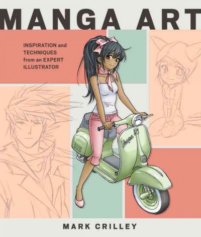 Manga art : inspiration and techniques from an expert illustrator / Mark Crilley.